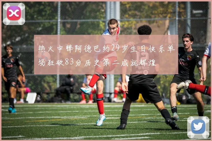 热火中锋阿德巴约29岁生日快乐单场狂砍83分历史第二成就辉煌