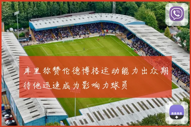 库里称赞伦德博格运动能力出众期待他迅速成为影响力球员