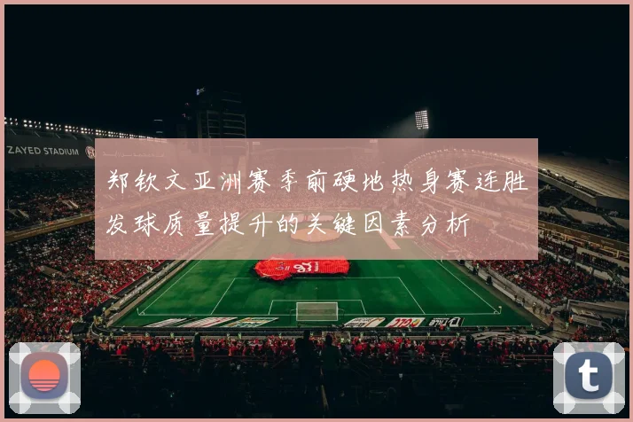 郑钦文亚洲赛季前硬地热身赛连胜发球质量提升的关键因素分析