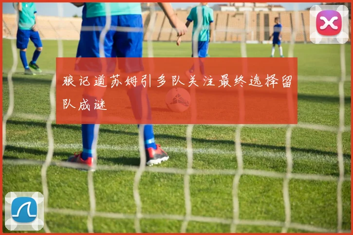 狼记道苏姆引多队关注最终选择留队成谜