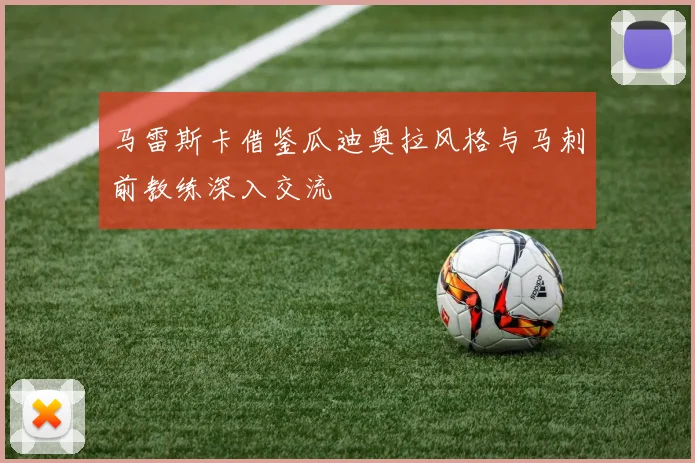 马雷斯卡借鉴瓜迪奥拉风格与马刺前教练深入交流