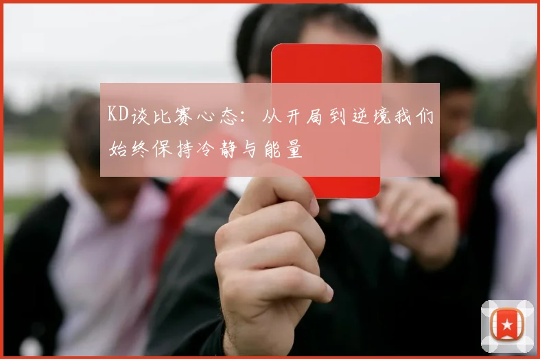 KD谈比赛心态：从开局到逆境我们始终保持冷静与能量