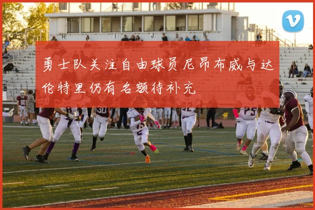 勇士队关注自由球员尼昂布威与达伦特里仍有名额待补充