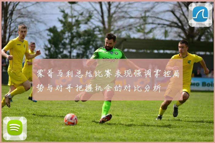 蒙哥马利总结比赛表现强调掌控局势与对手把握机会的对比分析