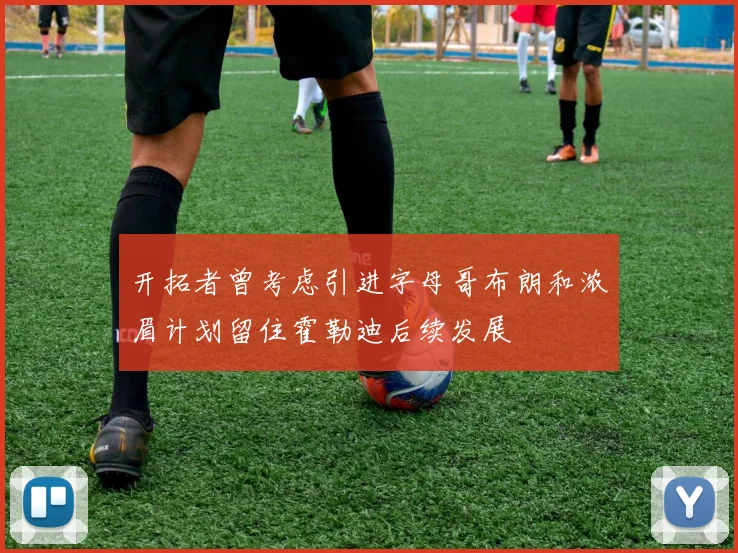 开拓者曾考虑引进字母哥布朗和浓眉计划留住霍勒迪后续发展