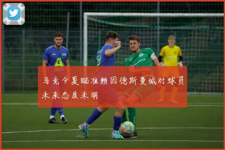 马竞今夏瞄准赖因德斯曼城对球员未来态度未明